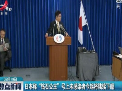 日本称“钻石公主”号上未感染者2月19日起将陆续下船