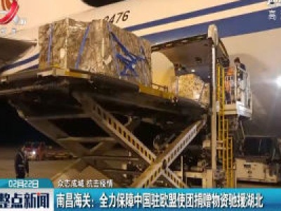 【众志成城 抗击疫情】南昌海关：全力保障中国驻欧盟使团捐赠物资驰援湖北