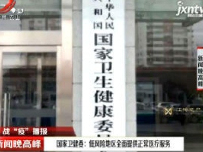 【战“疫”播报】国家卫健委：低风险地区全面提供正常医疗服务