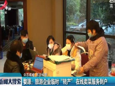 【众志成城 抗击疫情】婺源：旅游企业临时“转产” 在线卖菜服务到户