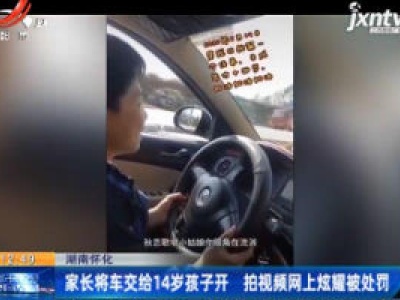 湖南怀化：家长将车交给14岁孩子开 拍视频网上炫耀被处罚