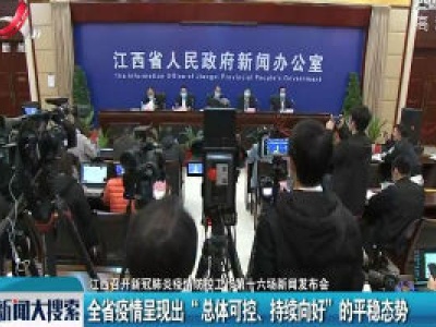 【江西召开新冠肺炎疫情防控工作第十六场新闻发布会】全省疫情呈现出“总体可控、持续向好”的平稳态势