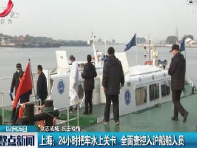 【众志成城 抗击疫情】上海：24小时把牢水上关卡 全面查控入沪船舶人员