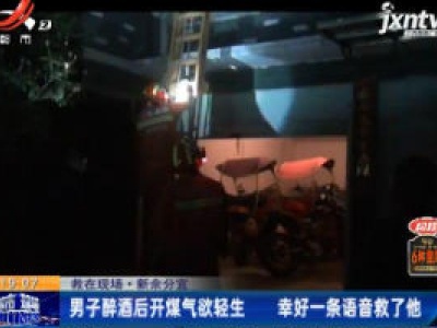 救在现场·新余分宜：男子醉酒后开煤气欲轻生 幸好一条语音救了他