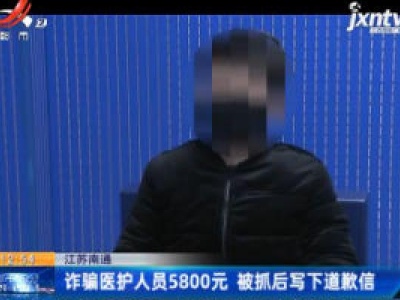 江苏南通：诈骗医护人员5800元 被抓后写下道歉信