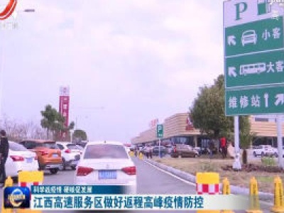 【科学战疫情 硬核促发展】江西高速服务区做好返程高峰疫情防控