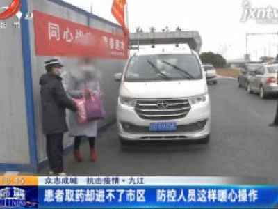 【众志成城 抗击疫情】九江：患者取药却进不了市区 防控人员这样暖心操作