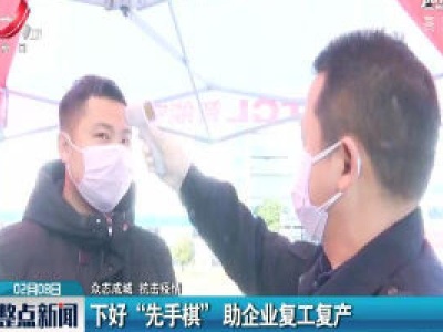 【众志成城 抗击疫情】下好“先手棋” 助企业复工复产