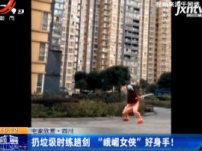 四川：扔垃圾时练趟剑 “峨眉女侠”好身手