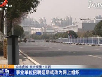 【众志成城 抗击疫情】江西：事业单位招聘延期或改为网上组织