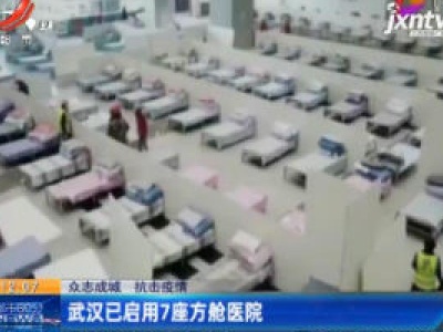 【众志成城 抗击疫情】武汉已启用7座方舱医院