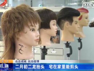 【众志成城 抗击疫情】二月初二龙抬头 宅在家里能剪头