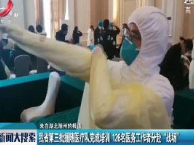 江西省第三批援随医疗队完成培训 126名医务工作者分赴“战场”