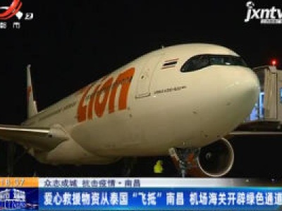 【众志成城 抗击疫情】南昌：爱心救援物资从泰国“飞抵”南昌 机场海关开辟绿色通道