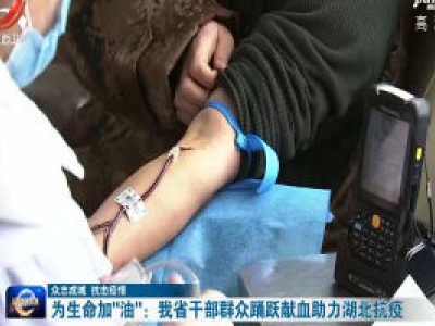 【众志成城 抗击疫情】为生命加“油”：我省干部群众踊跃献血助力湖北抗疫