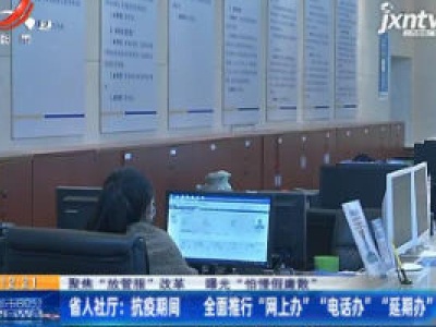【聚焦“放管服”改革 曝光“怕慢假庸散”】省人社厅：抗疫期间 全面推行“网上办”“电话办”“延期办”