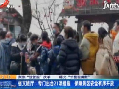 【聚焦“放管服”改革 曝光“怕慢假庸散”】省文旅厅：专门出台21项措施 保障景区安全有序开放