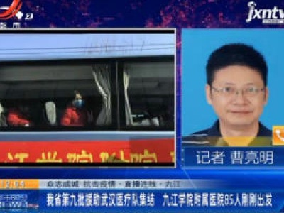 【众志成城 抗击疫情】直播连线·九江：我省第九批援助武汉医疗队集结 九江学院附属医院85人刚刚出发