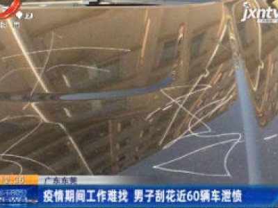 广东东莞：疫情期间工作难找 男子刮花近60辆车泄愤