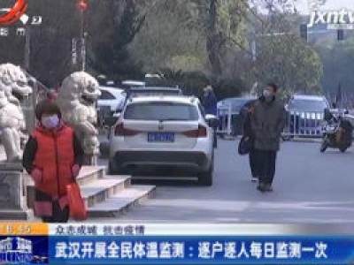 【众志成城 抗击疫情】武汉开展全民体温监测：逐户逐人每日监测一次