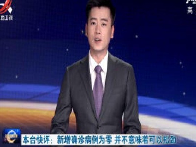 本台快评：新增确诊病例为零 并不意味着可以松劲