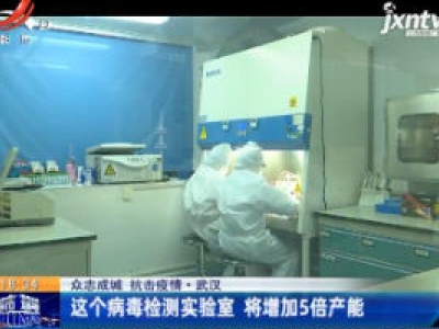 【众志成城 抗击疫情】武汉：这个病毒检测实验室 将增加5倍产能