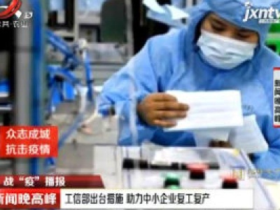 【战“疫”播报】工信部出台措施 助力中小企业复工复产