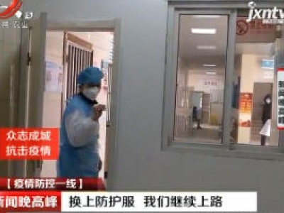 【疫情防控一线】南昌县：换上防护服 我们继续上路