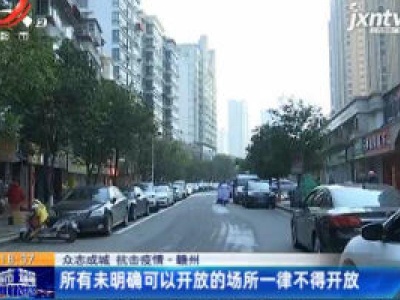 【众志成城 抗击疫情】赣州：所有未明确可以开放的场所一律不得开放