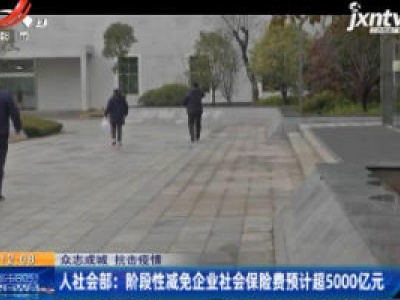 【众志成城 抗击疫情】人社会部：阶段性减免企业社会保险费预计超5000亿元