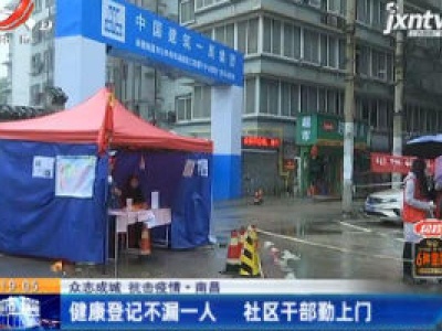 【众志成城 抗击疫情】南昌：健康登记不漏一人 社区干部勤上门