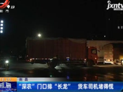南昌：“深农”门口排“长龙” 货车司机堵得慌