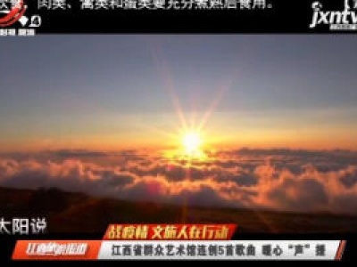 【战疫情 文旅人在行动】江西省群众艺术馆连创5首歌曲 暖心“声”援