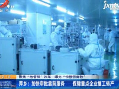 【聚焦“放管服”改革 曝光“怕慢假庸散”】萍乡：加快审批靠前服务 保障重点企业复工转产