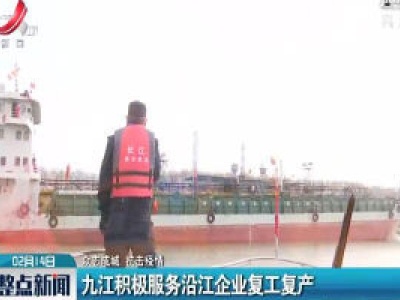 【众志成城 抗击疫情】九江积极服务沿江企业复工复产
