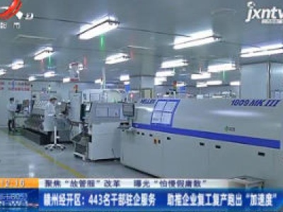 【聚焦“放管服”改革 曝光“怕慢假庸散”】赣州经开区：443名干部驻企业服务 助推企业复工复产跑出“加速度”