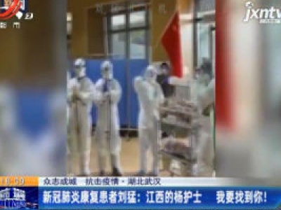 【众志成城 抗击疫情·湖北武汉】新冠肺炎康复患者刘猛：江西的杨护士 我要找到你！ 