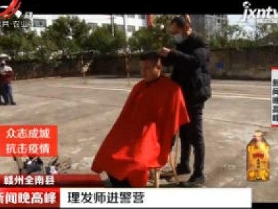【众志成城 抗击疫情】赣州全南县：理发师进警营