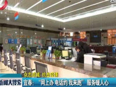 【众志成城 抗击疫情】宜春：“网上办 电话约 我来跑”服务暖人心