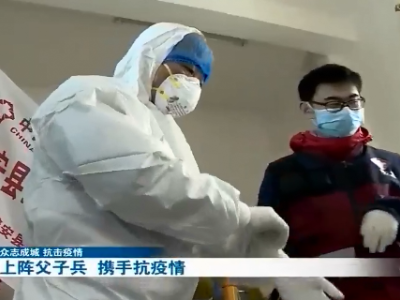 【众志成城 抗击疫情】上阵父子兵 携手抗疫情
