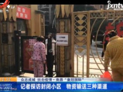 【众志成城 抗击疫情】南昌“皇冠国际”：记者探访封闭小区 物资输送三种渠道
