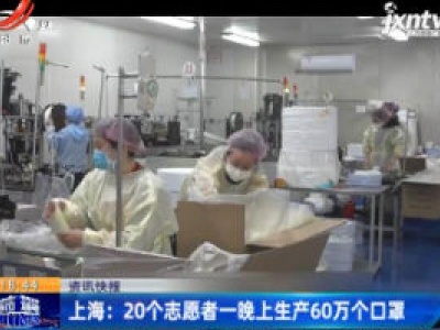 上海：20个志愿者一晚上生产60万个口罩