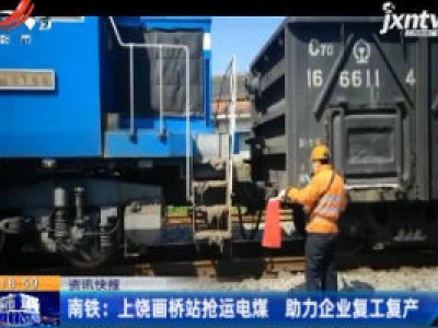 南铁：上饶画桥站抢运电煤 助力企业复工复产