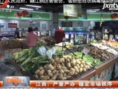 江西：严查严办 稳定市场秩序
