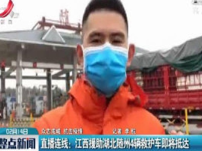 【众志成城 抗击疫情】直播连线：江西援助湖北随州4辆救护车即将抵达