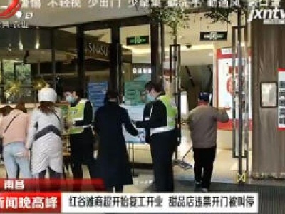 南昌：红谷滩商超开始复工开业 甜品店违禁开门被叫停