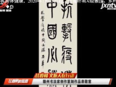 【战疫情 文旅人在行动】赣州书法家创作篆刻作品表敬意