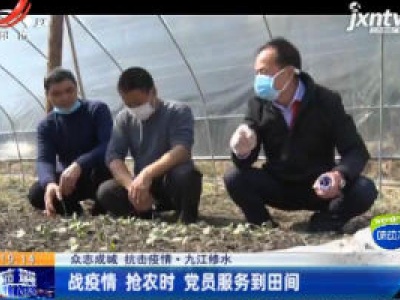【众志成城 抗击疫情】九江修水：战疫情抢农时 党员服务到田间