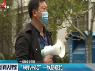 一线抗疫群英谱：“喇叭书记”一线防疫忙