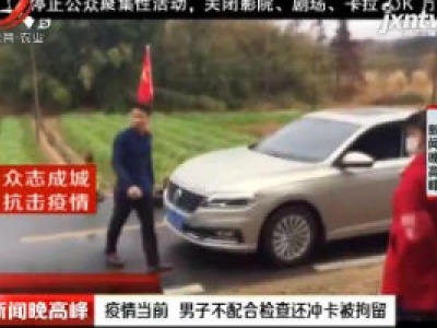 赣州：疫情当前 男子不配合检查还冲卡被拘留